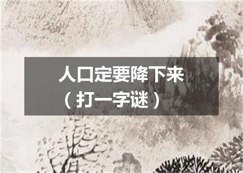 人口定要降下来（打一字谜）