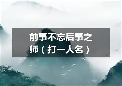 前事不忘后事之师（打一人名）