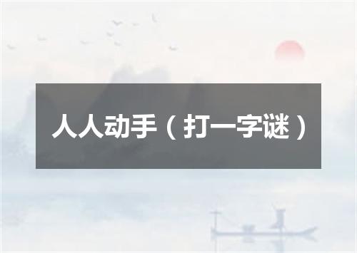 人人动手（打一字谜）
