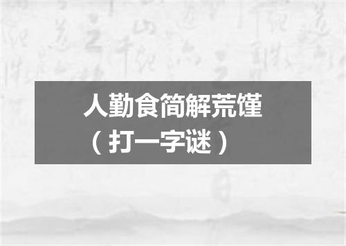 人勤食简解荒馑（打一字谜）