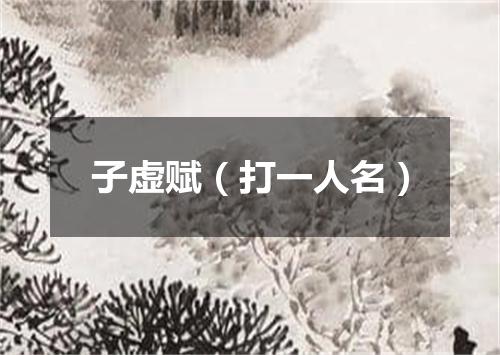 子虚赋（打一人名）