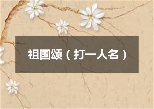 祖国颂（打一人名）
