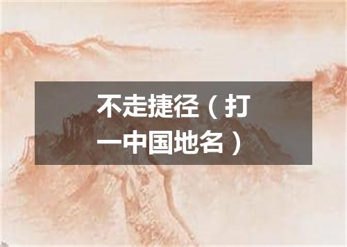 不走捷径（打一中国地名）