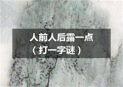 人前人后露一点（打一字谜）