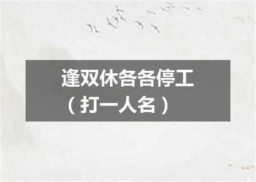 逢双休各各停工（打一人名）