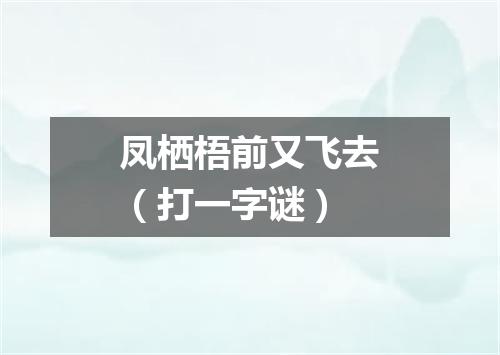 凤栖梧前又飞去（打一字谜）