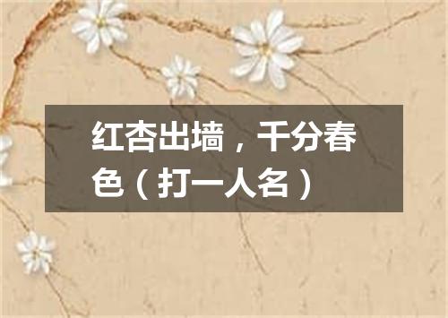 红杏出墙，千分春色（打一人名）