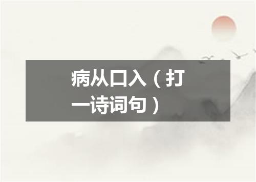 病从口入（打一诗词句）