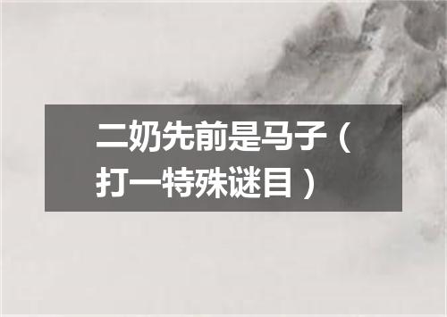 二奶先前是马子（打一特殊谜目）