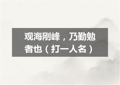 观海刚峰，乃勤勉者也（打一人名）