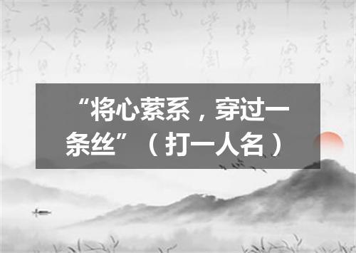 “将心萦系，穿过一条丝”（打一人名）