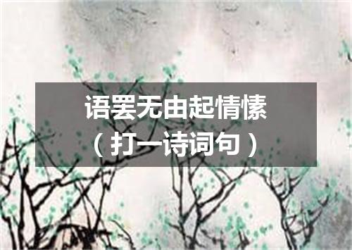 语罢无由起情愫（打一诗词句）