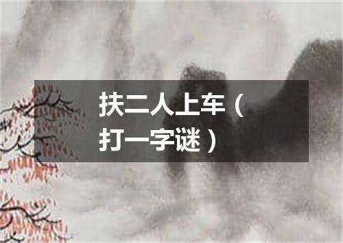 扶二人上车（打一字谜）