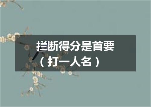 拦断得分是首要（打一人名）