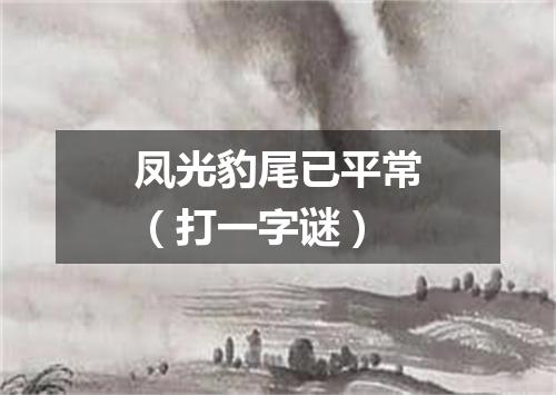 凤光豹尾已平常（打一字谜）