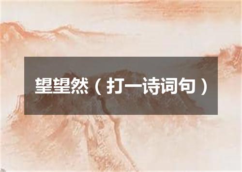 望望然（打一诗词句）