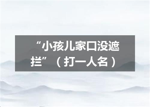 “小孩儿家口没遮拦”（打一人名）