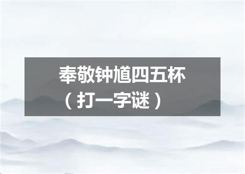 奉敬钟馗四五杯（打一字谜）