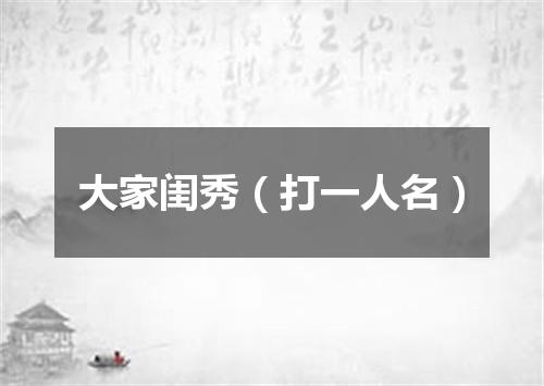 大家闺秀（打一人名）