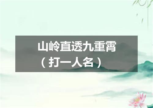 山岭直透九重霄（打一人名）
