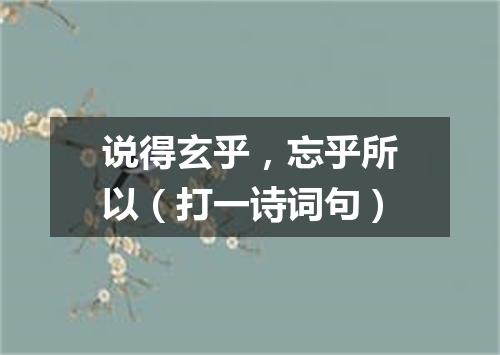 说得玄乎，忘乎所以（打一诗词句）