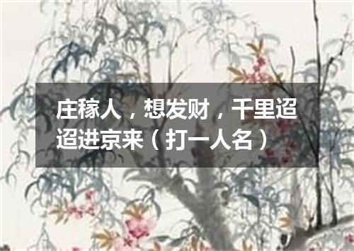 庄稼人，想发财，千里迢迢进京来（打一人名）