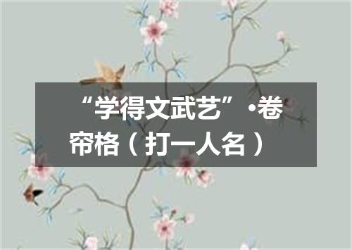 “学得文武艺”·卷帘格（打一人名）