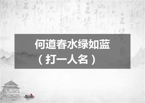 何道春水绿如蓝（打一人名）