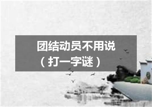团结动员不用说（打一字谜）