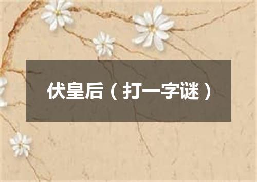 伏皇后（打一字谜）