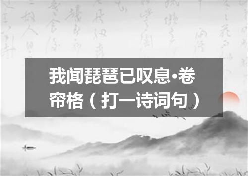 我闻琵琶已叹息·卷帘格（打一诗词句）