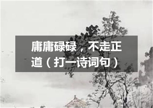 庸庸碌碌，不走正道（打一诗词句）