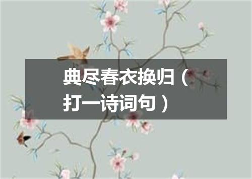 典尽春衣换归（打一诗词句）