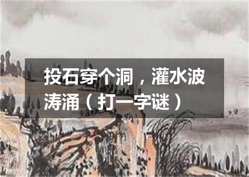投石穿个洞，灌水波涛涌（打一字谜）