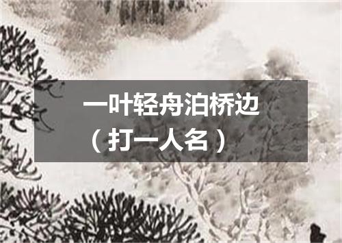 一叶轻舟泊桥边（打一人名）