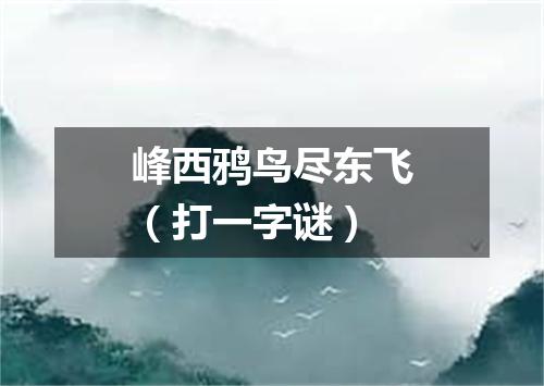 峰西鸦鸟尽东飞（打一字谜）