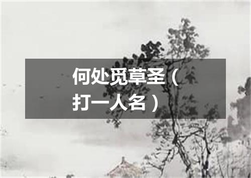 何处觅草圣（打一人名）