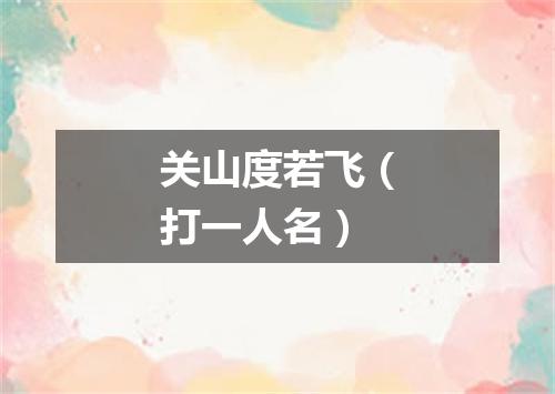 关山度若飞（打一人名）