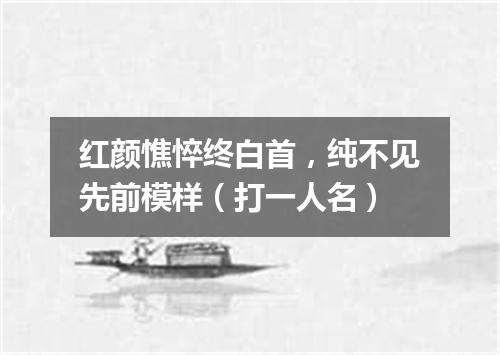 红颜憔悴终白首，纯不见先前模样（打一人名）