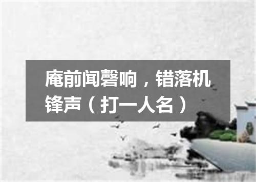 庵前闻磬响，错落机锋声（打一人名）