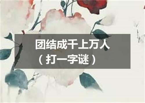 团结成千上万人（打一字谜）
