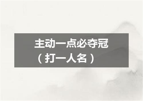 主动一点必夺冠（打一人名）