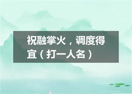 祝融掌火，调度得宜（打一人名）