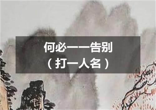 何必一一告别（打一人名）