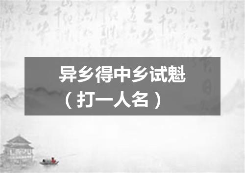 异乡得中乡试魁（打一人名）