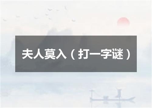 夫人莫入（打一字谜）