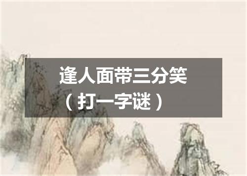 逢人面带三分笑（打一字谜）