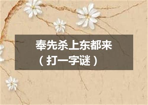 奉先杀上东都来（打一字谜）