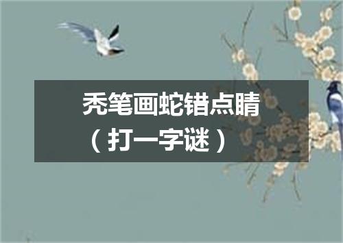 秃笔画蛇错点睛（打一字谜）