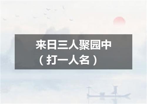 来日三人聚园中（打一人名）